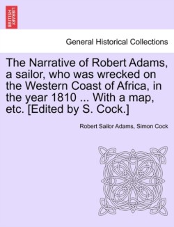 Narrative of Robert Adams, a Sailor, Who Was Wrecked on the Western Coast of Africa, in the Year 1810 ... with a Map, Etc. [Edited by S. Cock.]