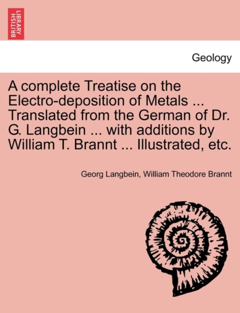 Complete Treatise on the Electro-Deposition of Metals ... Translated from the German of Dr. G. Langbein ... with Additions by William T. Brannt ... Illustrated, Etc.