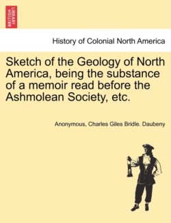 Sketch of the Geology of North America, Being the Substance of a Memoir Read Before the Ashmolean Society, Etc.