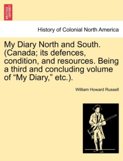 My Diary North and South. (Canada; Its Defences, Condition, and Resources. Being a Third and Concluding Volume of My Diary, Etc.). Vol. I
