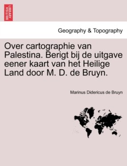 Over Cartographie Van Palestina. Berigt Bij de Uitgave Eener Kaart Van Het Heilige Land Door M. D. de Bruyn.