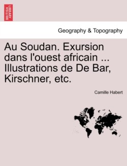 Au Soudan. Exursion Dans L'Ouest Africain ... Illustrations de de Bar, Kirschner, Etc.