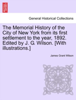 Memorial History of the City of New York from its first settlement to the year, 1892. Edited by J. G. Wilson. [With illustrations.]