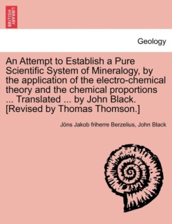 Attempt to Establish a Pure Scientific System of Mineralogy, by the Application of the Electro-Chemical Theory and the Chemical Proportions ... Tr