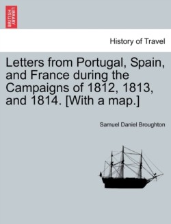 Letters from Portugal, Spain, and France During the Campaigns of 1812, 1813, and 1814. [With a Map.]