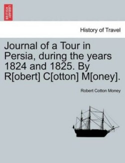 Journal of a Tour in Persia, During the Years 1824 and 1825. by R[obert] C[otton] M[oney].