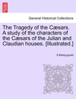 Tragedy of the Cæsars. A study of the characters of the Cæsars of the Julian and Claudian houses. [Illustrated.]