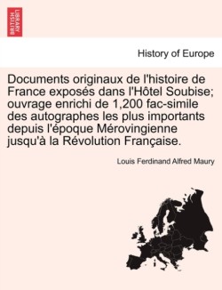 Documents originaux de l'histoire de France exposés dans l'Hôtel Soubise; ouvrage enrichi de 1,200 fac-simile des autographes les plus importants depuis l'époque Mérovingienne jusqu'à la Révolution Française.