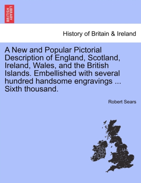 New and Popular Pictorial Description of England, Scotland, Ireland, Wales, and the British Islands. Embellished with several hundred handsome engravings ... Sixth thousand.
