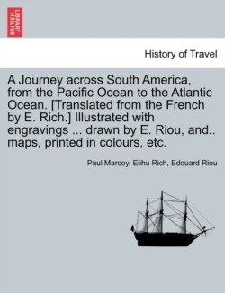 Journey across South America, from the Pacific Ocean to the Atlantic Ocean. [Translated from the French by E. Rich.] Illustrated with engravings ... drawn by E. Riou, and.. maps, printed in colours, etc. Volume II.