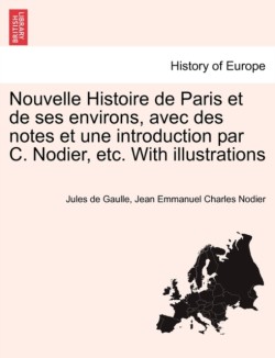 Nouvelle Histoire de Paris Et de Ses Environs, Avec Des Notes Et Une Introduction Par C. Nodier, Etc. with Illustrations