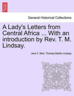 Lady's Letters from Central Africa ... with an Introduction by REV. T. M. Lindsay.