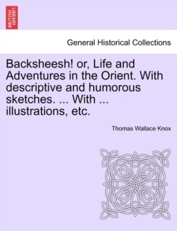 Backsheesh! or, Life and Adventures in the Orient. With descriptive and humorous sketches. ... With ... illustrations, etc.