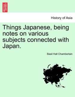 Things Japanese, being notes on various subjects connected with Japan. Second Edition Revised and Enlarged