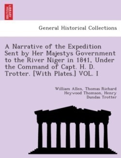 Narrative of the Expedition sent by Her Majestys Government to the River Niger in 1841, under the command of Capt. H. D. Trotter. [With plates.]