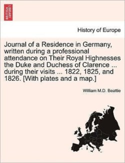 Journal of a Residence in Germany, written during a professional attendance on Their Royal Highnesses the Duke and Duchess of Clarence ... during their visits ... 1822, 1825, and 1826. [With plates and a map.]