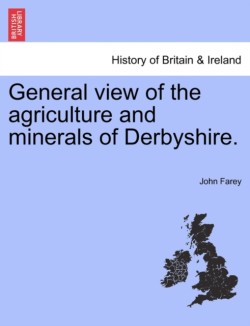 General view of the agriculture and minerals of Derbyshire. VOL. I