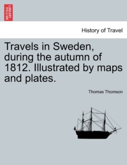 Travels in Sweden, during the autumn of 1812. Illustrated by maps and plates.