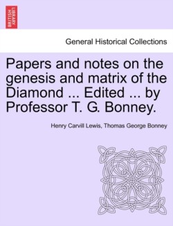 Papers and Notes on the Genesis and Matrix of the Diamond ... Edited ... by Professor T. G. Bonney.