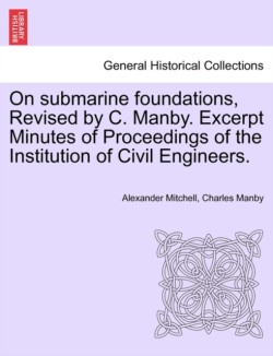 On Submarine Foundations, Revised by C. Manby. Excerpt Minutes of Proceedings of the Institution of Civil Engineers.