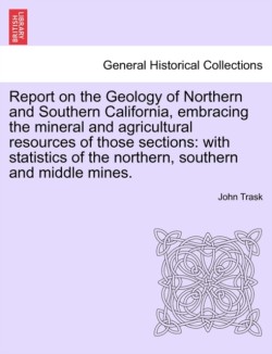 Report on the Geology of Northern and Southern California, Embracing the Mineral and Agricultural Resources of Those Sections