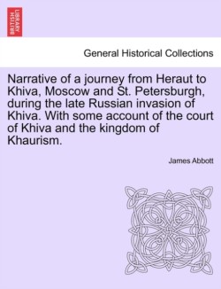 Narrative of a Journey from Heraut to Khiva, Moscow and St. Petersburgh, During the Late Russian Invasion of Khiva. with Some Account of the Court of Khiva and the Kingdom of Khaurism.