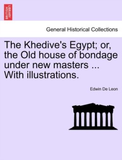 Khedive's Egypt; Or, the Old House of Bondage Under New Masters ... with Illustrations.