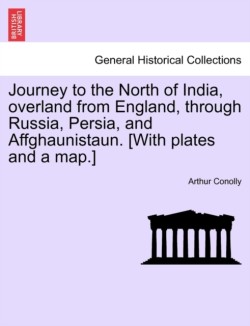 Journey to the North of India, Overland from England, Through Russia, Persia, and Affghaunistaun. [With Plates and a Map.]
