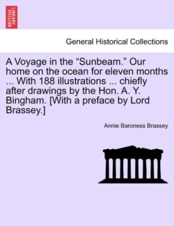 Voyage in the "Sunbeam." Our home on the ocean for eleven months ... With 188 illustrations ... chiefly after drawings by the Hon. A. Y. Bingham. [With a preface by Lord Brassey.]