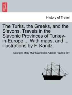 Turks, the Greeks, and the Slavons. Travels in the Slavonic Provinces of Turkey-in-Europe ... With maps, and ... illustrations by F. Kanitz.