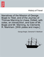 Narratives of the Mission of George Bogle to Tibet, and of the Journey of Thomas Manning to Lhasa. Edited, with notes, an introduction, and lives of Mr. Bogle and Mr. Manning, by Clements R. Markham. [With plates and maps.]