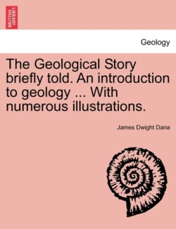 Geological Story Briefly Told. an Introduction to Geology ... with Numerous Illustrations.