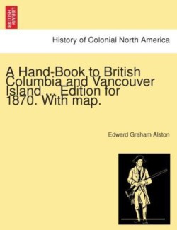 Hand-Book to British Columbia and Vancouver Island ... Edition for 1870. with Map.