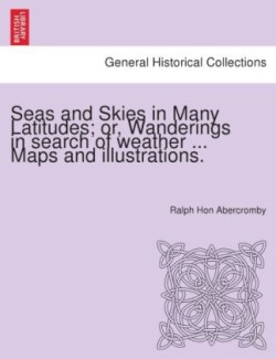Seas and Skies in Many Latitudes; or, Wanderings in search of weather ... Maps and illustrations.