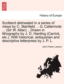 Scotland Delineated in a Series of Views by C. Stanfield ... G. Cattermole ... (Sir W. Allan) ...Drawn in Lithography by J. D. Harding (Carrick, Etc.). with Historical, Antiquarian and Descriptive Letterpress by J. P. L.