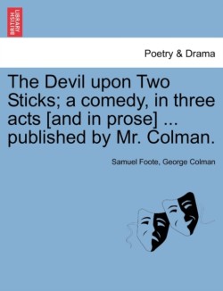 Devil Upon Two Sticks; A Comedy, in Three Acts [And in Prose] ... Published by Mr. Colman.