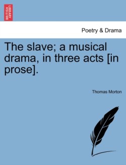 Slave; A Musical Drama, in Three Acts [In Prose].