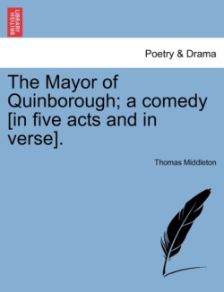 Mayor of Quinborough; A Comedy [In Five Acts and in Verse].