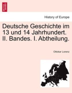 Deutsche Geschichte Im 13 Und 14 Jahrhundert. II. Bandes. I. Abtheilung.