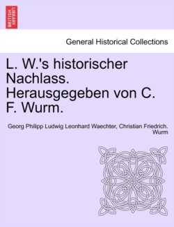 L. W.'s Historischer Nachlass. Herausgegeben Von C. F. Wurm.