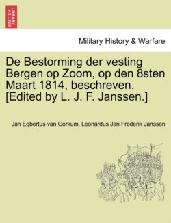 de Bestorming Der Vesting Bergen Op Zoom, Op Den 8sten Maart 1814, Beschreven. [Edited by L. J. F. Janssen.]