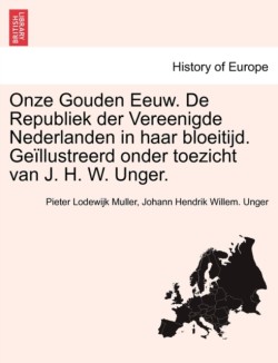 Onze Gouden Eeuw. De Republiek der Vereenigde Nederlanden in haar bloeitijd. Geïllustreerd onder toezicht van J. H. W. Unger. Vol. III.