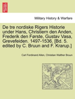 de Tre Nordiske Rigers Historie Under Hans, Christiern Den Anden, Frederik Den Forste, Gustav Vasa, Grevefeiden. 1497-1536. [Bd. 5. Edited by C. Bruun and F. Krarup.] Femte Bind