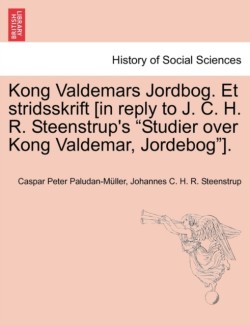 Kong Valdemars Jordbog. Et Stridsskrift [In Reply to J. C. H. R. Steenstrup's "Studier Over Kong Valdemar, Jordebog"].