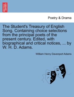 Student's Treasury of English Song. Containing choice selections from the principal poets of the present century. Edited, with biographical and critical notices, ... by W. H. D. Adams.