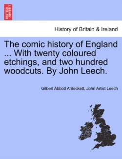 Comic History of England ... with Twenty Coloured Etchings, and Two Hundred Woodcuts. by John Leech.