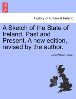 Sketch of the State of Ireland, Past and Present. a New Edition, Revised by the Author.