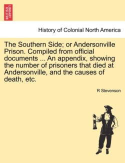 Southern Side; or Andersonville Prison. Compiled from official documents ... An appendix, showing the number of prisoners that died at Andersonville, and the causes of death, etc.