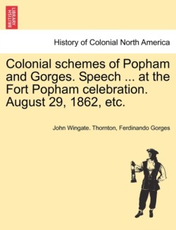 Colonial Schemes of Popham and Gorges. Speech ... at the Fort Popham Celebration. August 29, 1862, Etc.