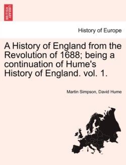 History of England from the Revolution of 1688; Being a Continuation of Hume's History of England. Vol. 1.